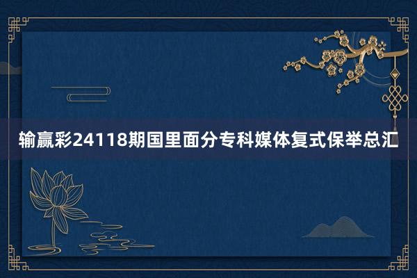 输赢彩24118期国里面分专科媒体复式保举总汇