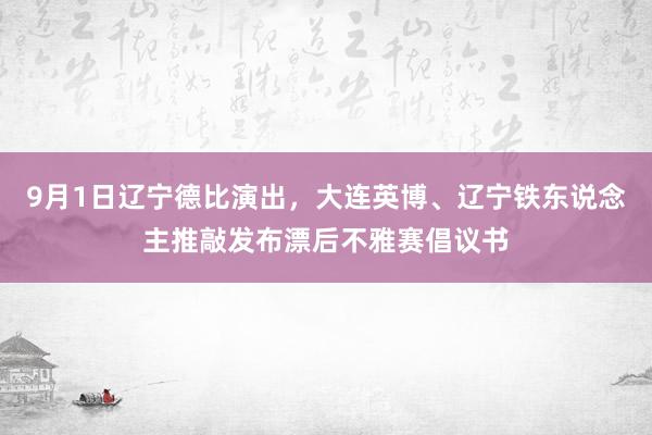 9月1日辽宁德比演出，大连英博、辽宁铁东说念主推敲发布漂后不雅赛倡议书